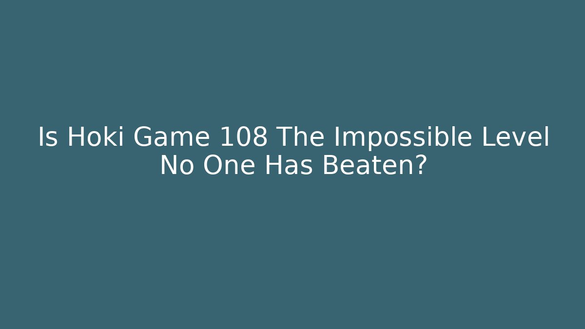 Is Hoki Game 108 The Impossible Level No One Has Beaten?