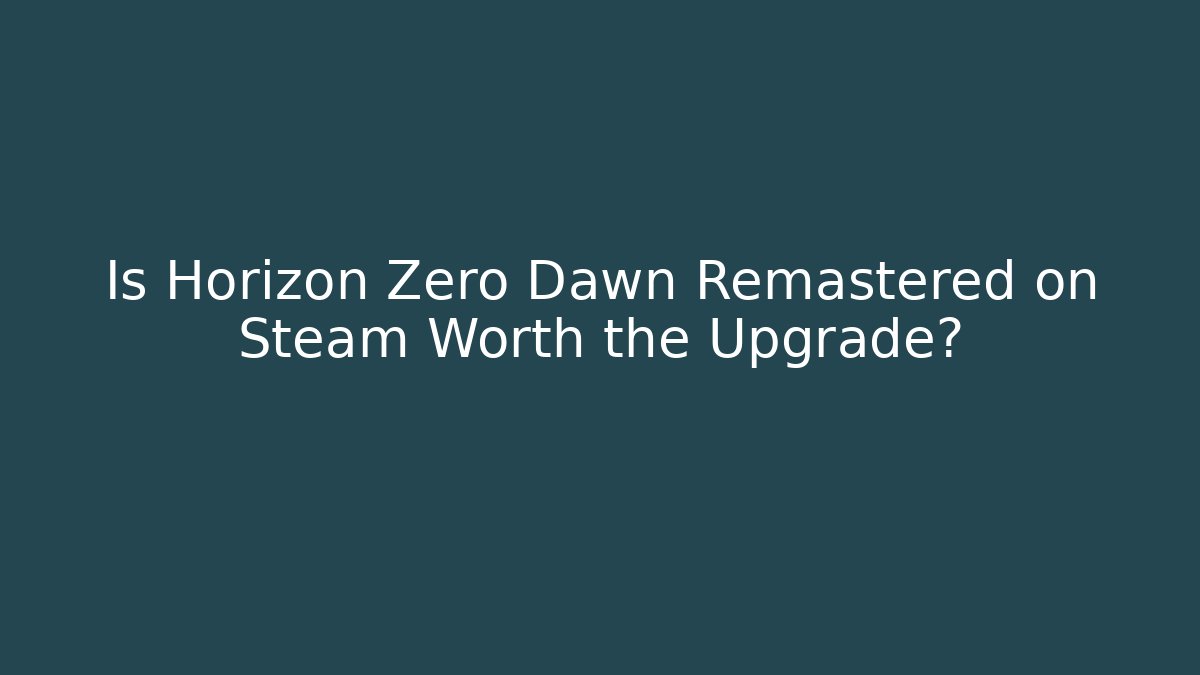 Is Horizon Zero Dawn Remastered on Steam Worth the Upgrade?