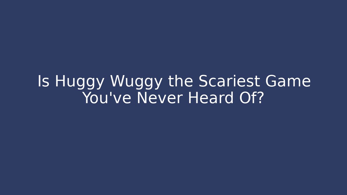 Is Huggy Wuggy the Scariest Game You’ve Never Heard Of?