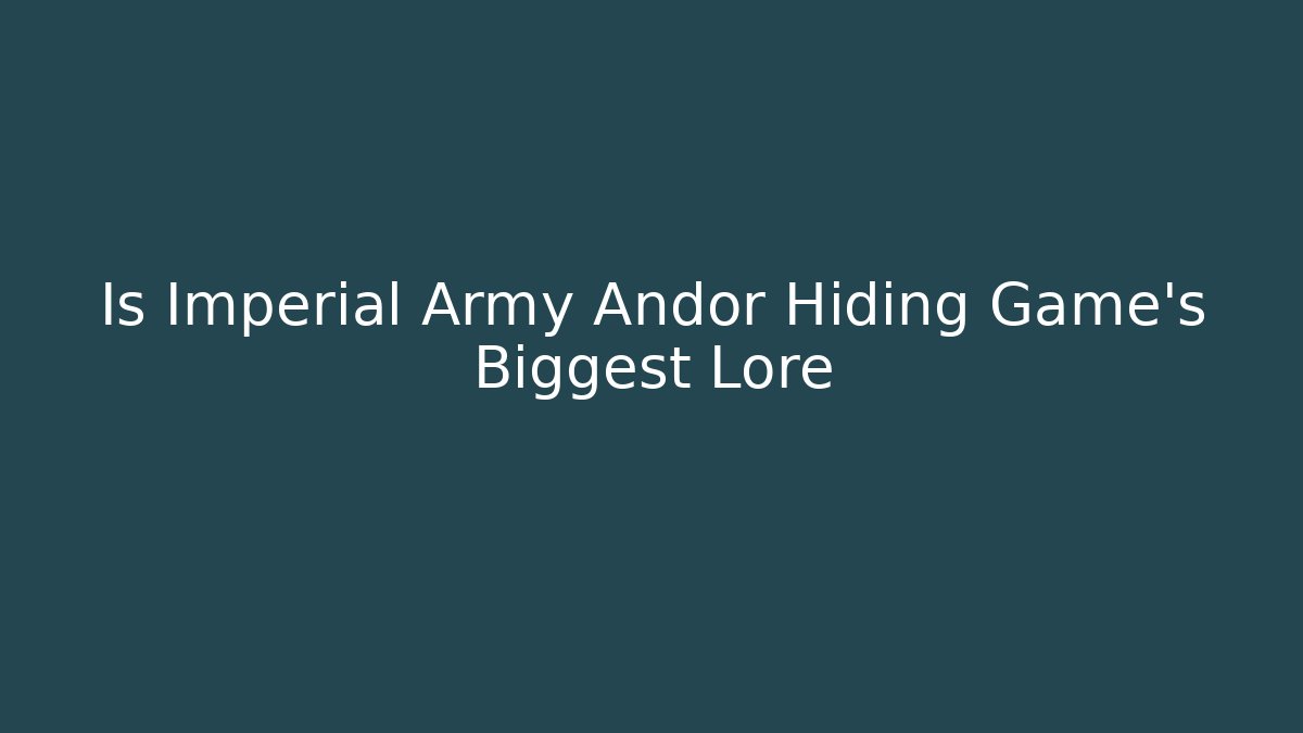 Is Imperial Army Andor Hiding Game's Biggest Lore
