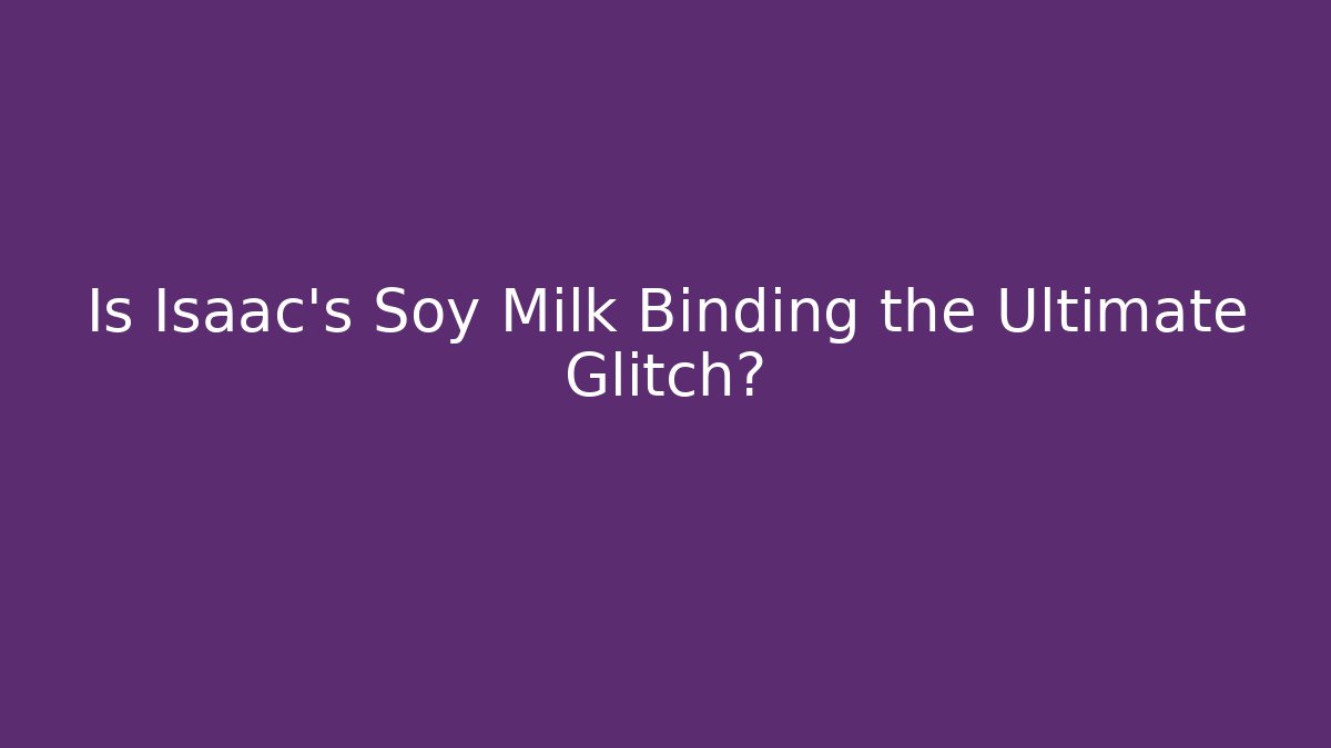 Is Isaac's Soy Milk Binding the Ultimate Glitch?
