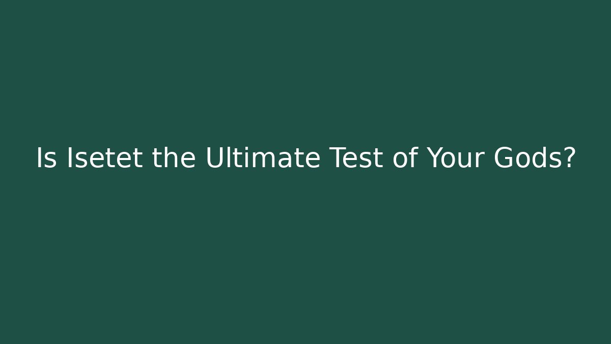 Is Isetet the Ultimate Test of Your Gods?