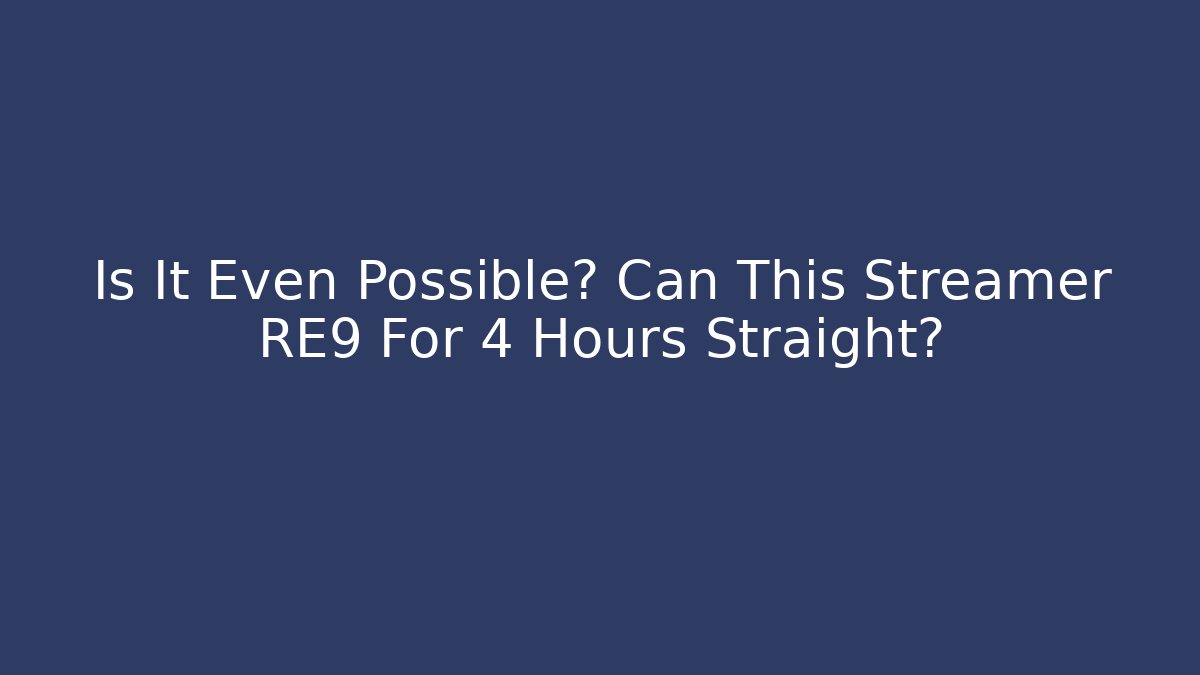 Is It Even Possible? Can This Streamer RE9 For 4 Hours Straight?