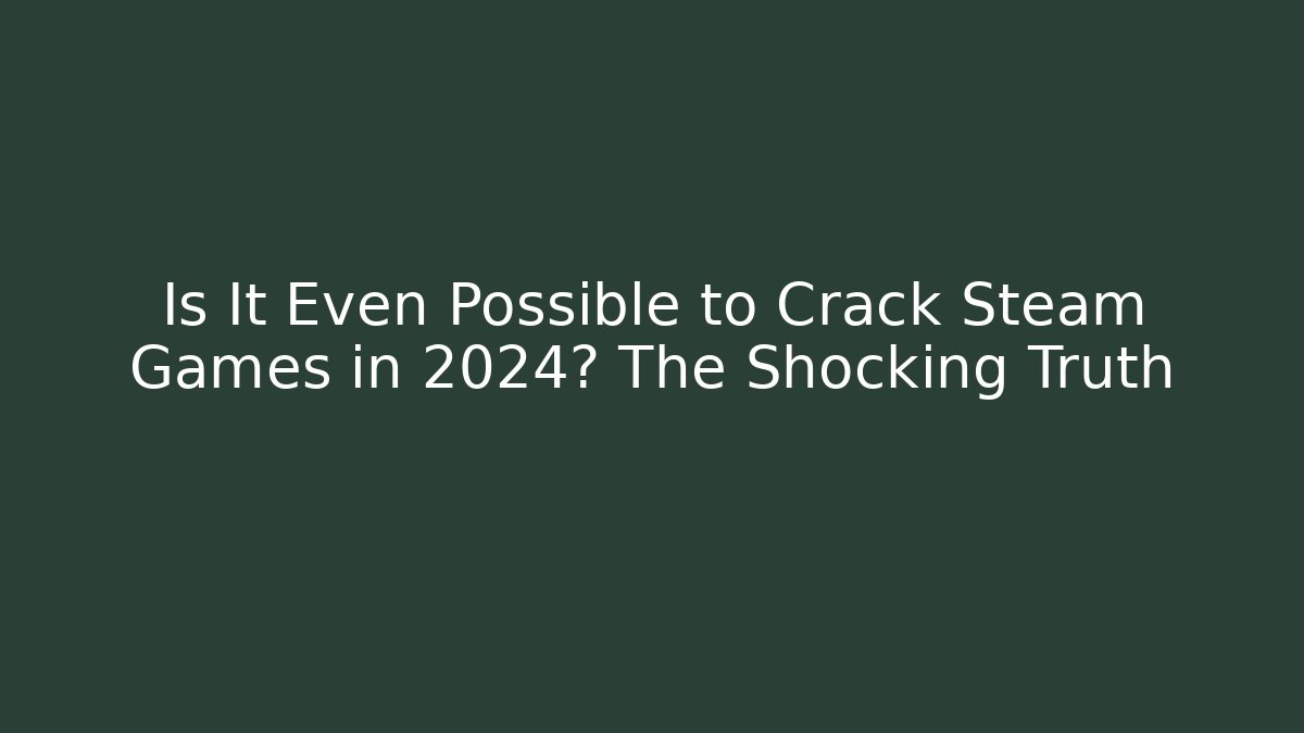 Is It Even Possible to Crack Steam Games in 2024? The Shocking Truth