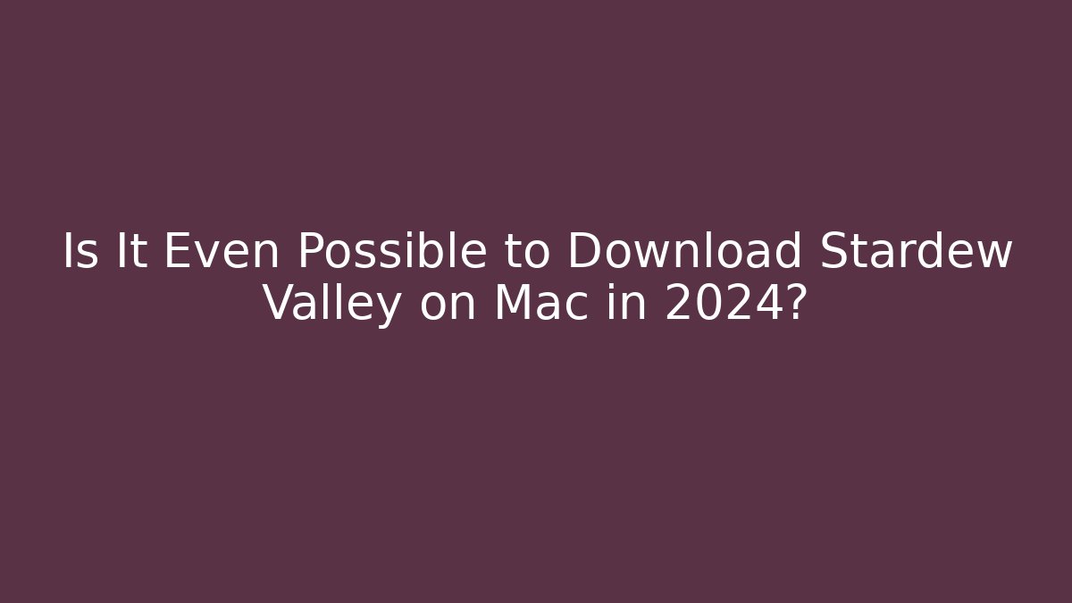 Is It Even Possible to Download Stardew Valley on Mac in 2024?