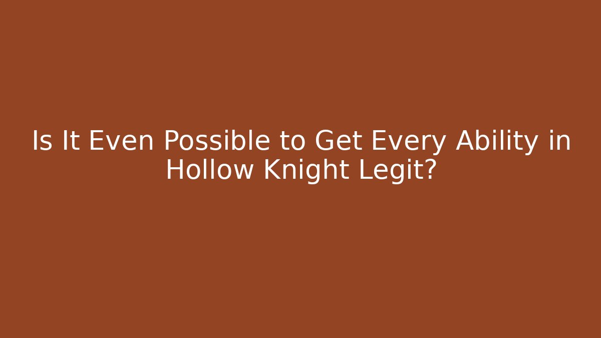 Is It Even Possible to Get Every Ability in Hollow Knight Legit?