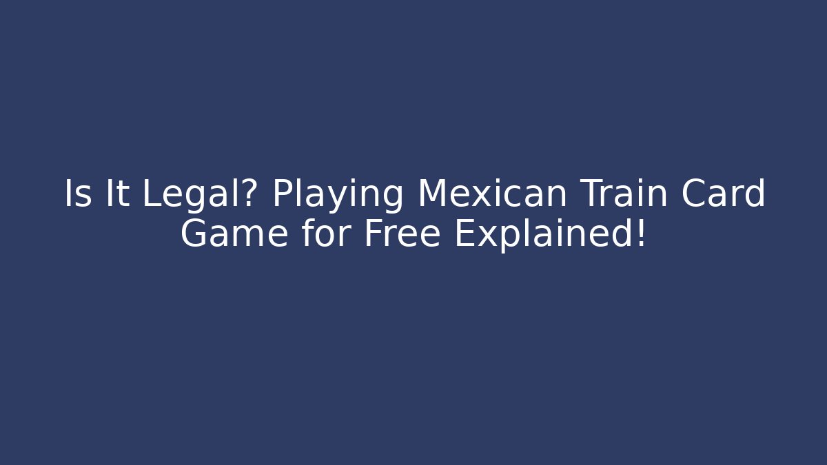 Is It Legal? Playing Mexican Train Card Game for Free Explained!