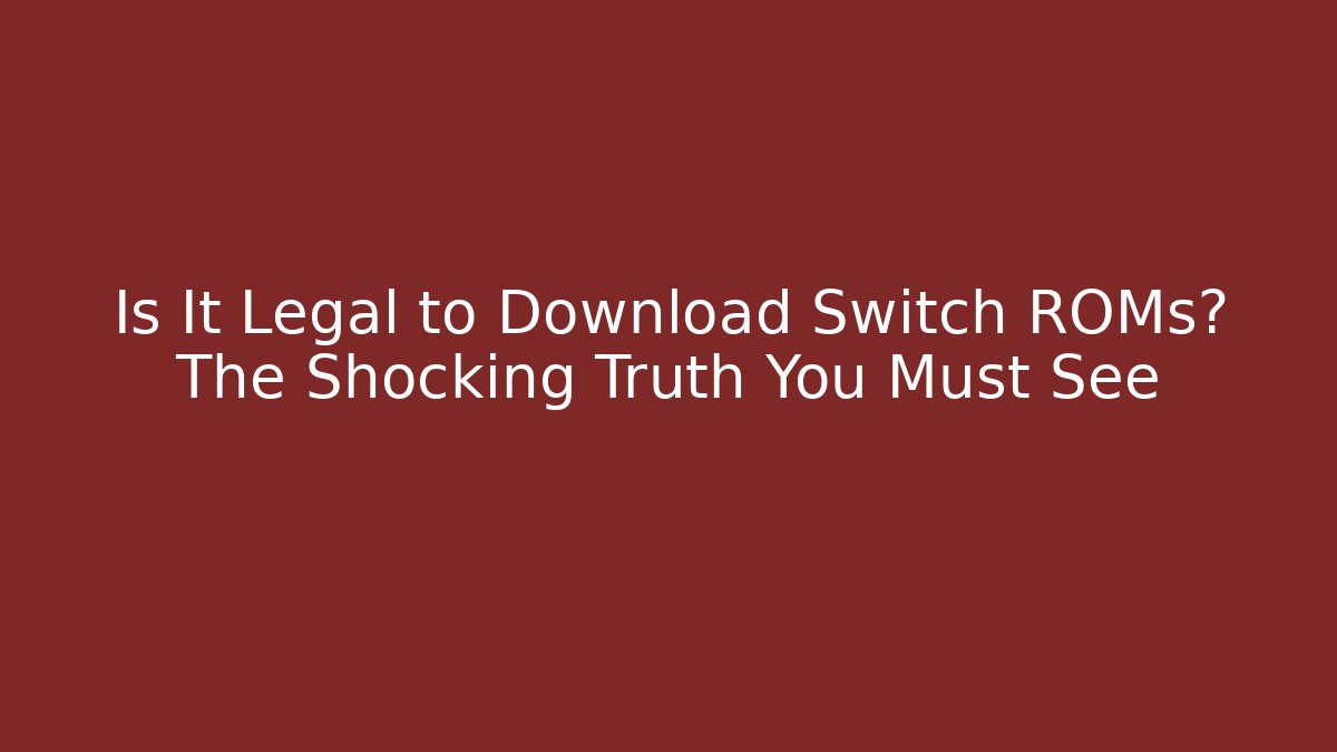 Is It Legal to Download Switch ROMs? The Shocking Truth You Must See