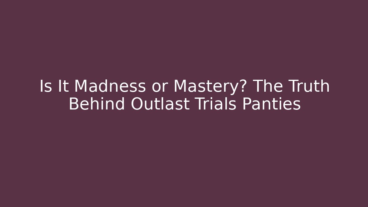 Is It Madness or Mastery? The Truth Behind Outlast Trials Panties