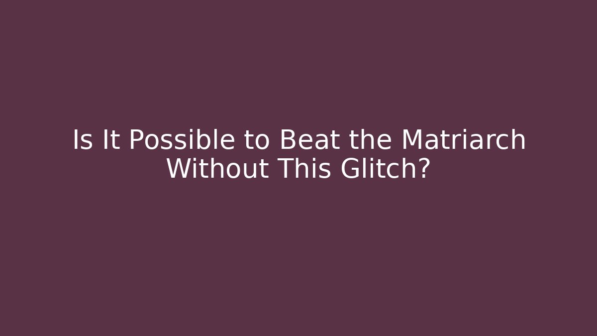 Is It Possible to Beat the Matriarch Without This Glitch?