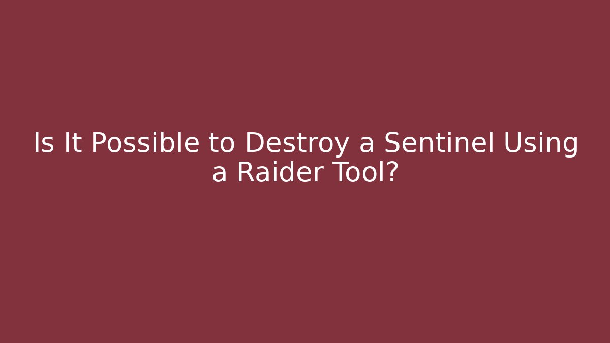 Is It Possible to Destroy a Sentinel Using a Raider Tool?