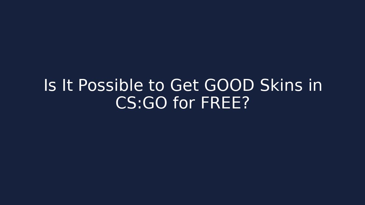 Is It Possible to Get GOOD Skins in CS:GO for FREE?