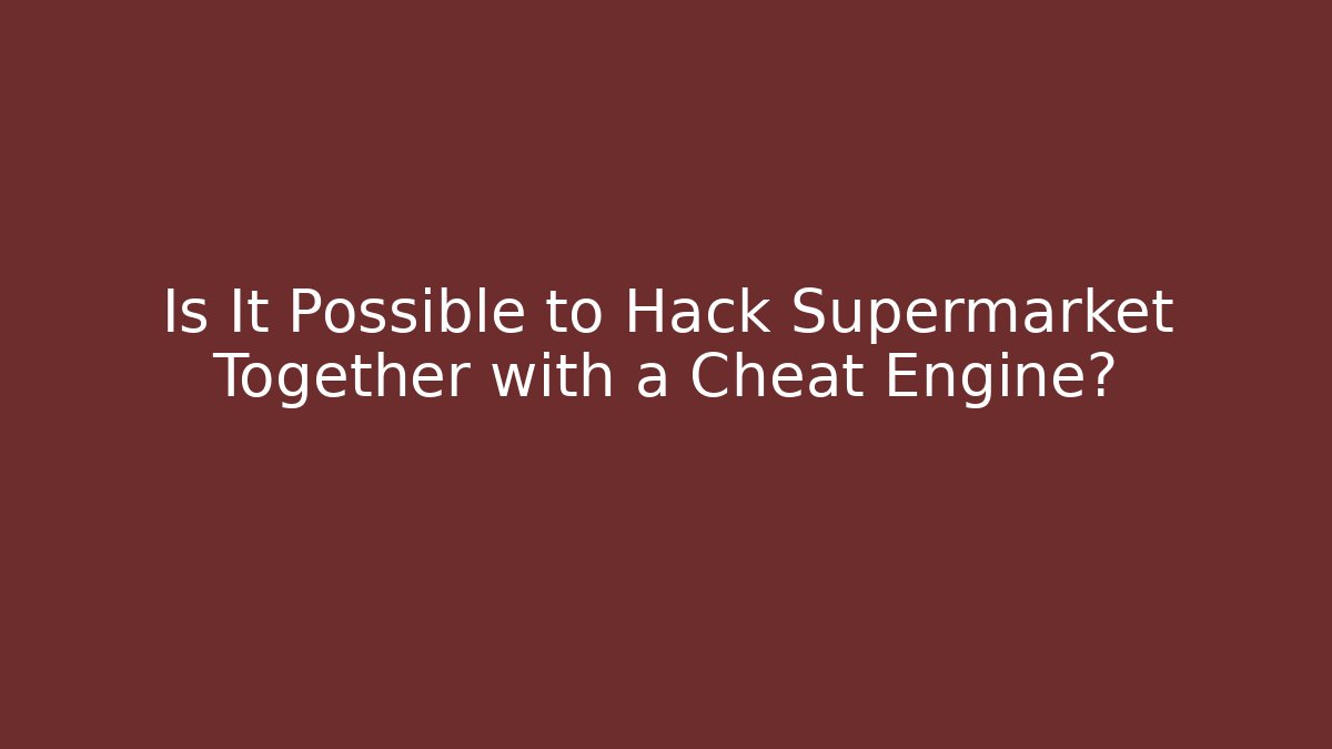 Is It Possible to Hack Supermarket Together with a Cheat Engine? - Celivion