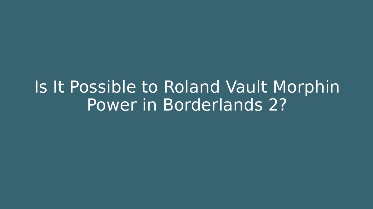 Is It Possible to Roland Vault Morphin Power in Borderlands 2?