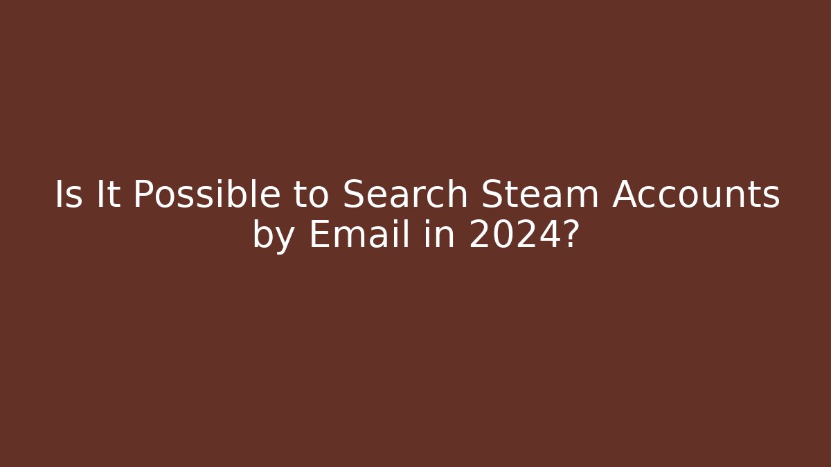 Is It Possible to Search Steam Accounts by Email in 2024? - Celivion