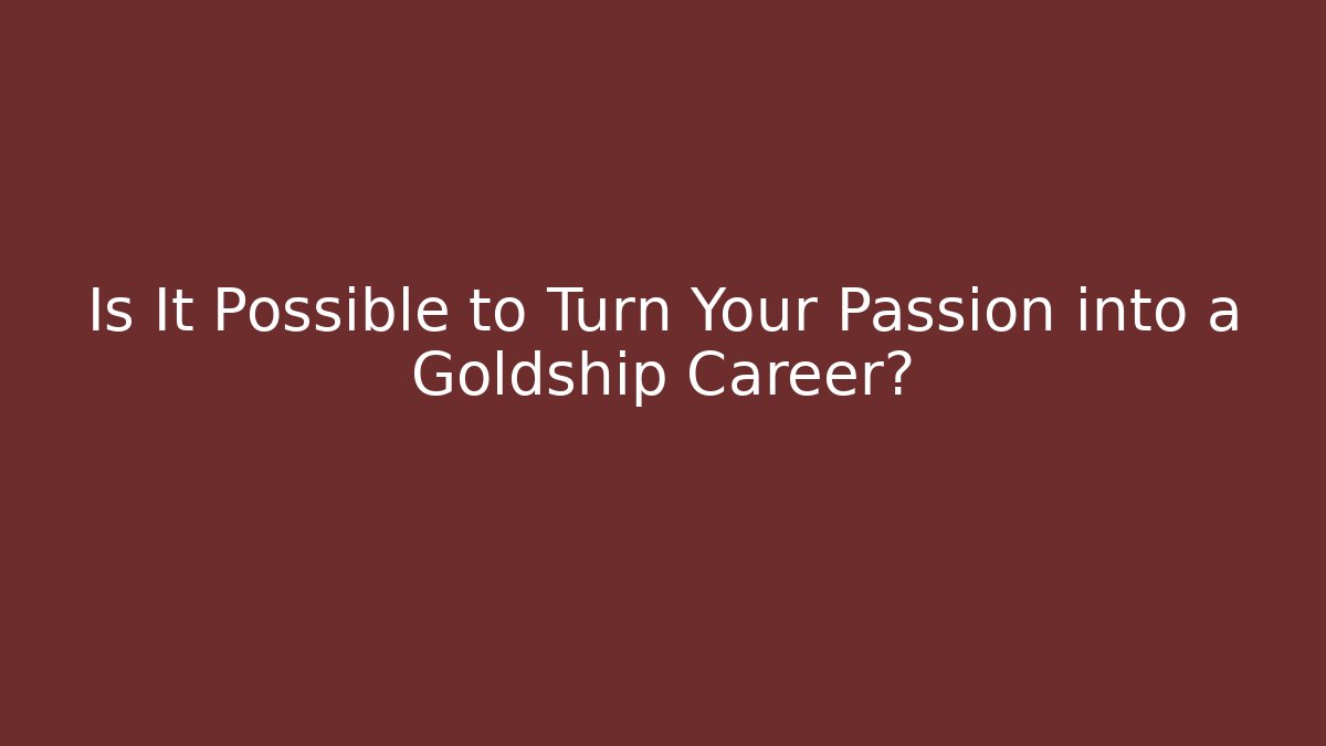 Is It Possible to Turn Your Passion into a Goldship Career?