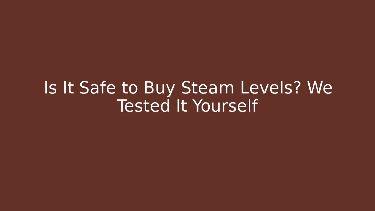 Is It Safe to Buy Steam Levels? We Tested It Yourself