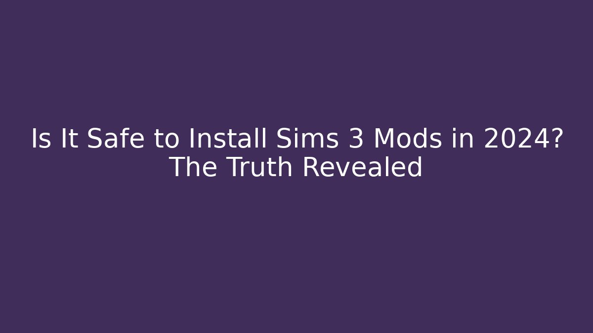 Is It Safe to Install Sims 3 Mods in 2024? The Truth Revealed