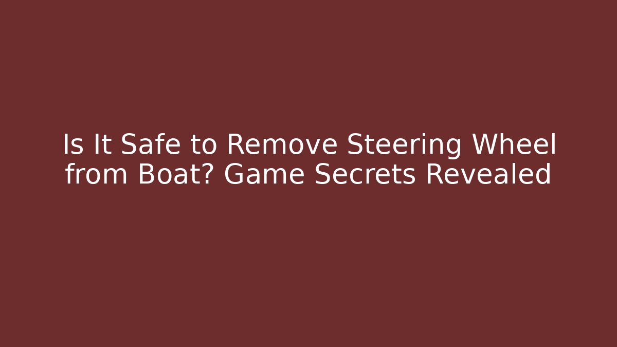 Is It Safe to Remove Steering Wheel from Boat? Game Secrets Revealed