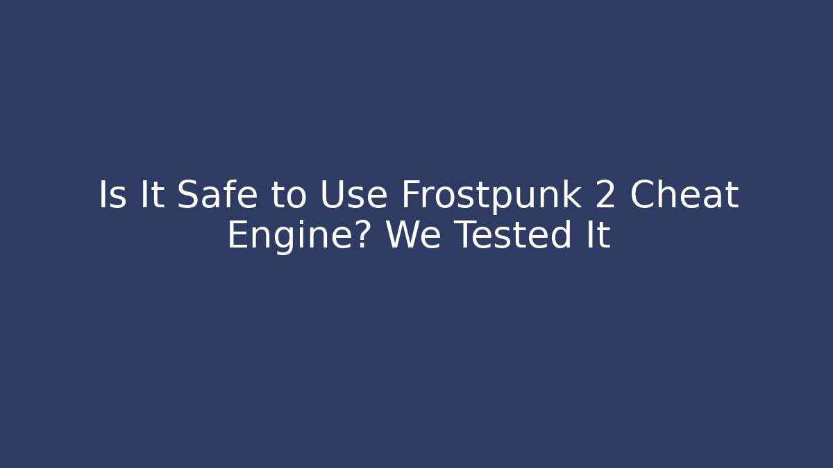 Is It Safe to Use Frostpunk 2 Cheat Engine? We Tested It