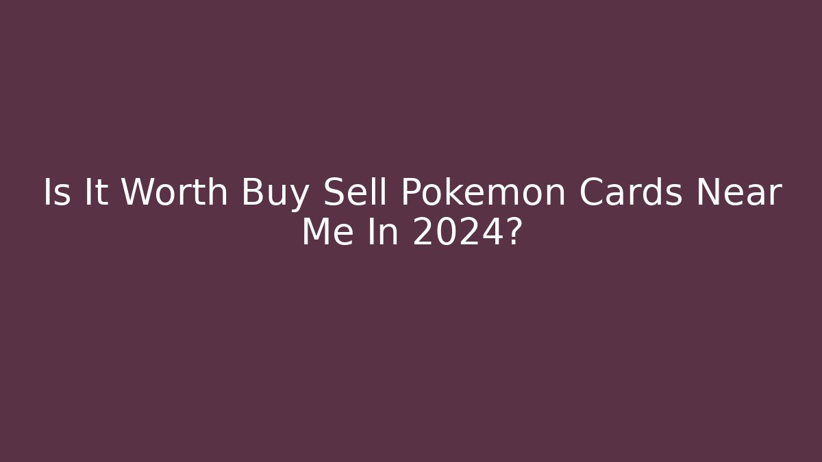 Is It Worth Buy Sell Pokemon Cards Near Me In 2024?