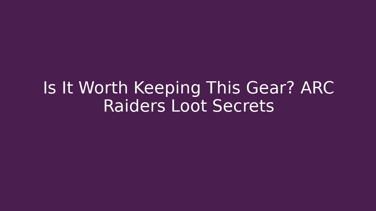 Is It Worth Keeping This Gear? ARC Raiders Loot Secrets - Celivion