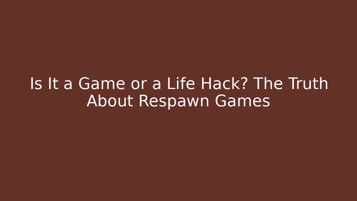 Is It a Game or a Life Hack? The Truth About Respawn Games