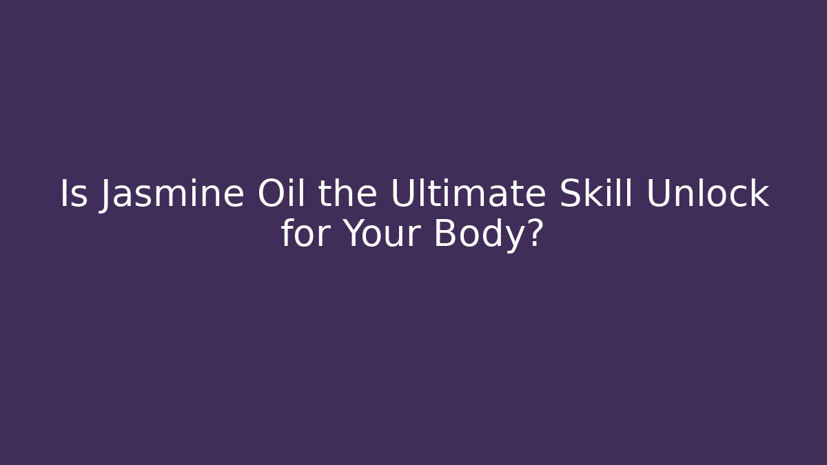 Is Jasmine Oil the Ultimate Skill Unlock for Your Body?