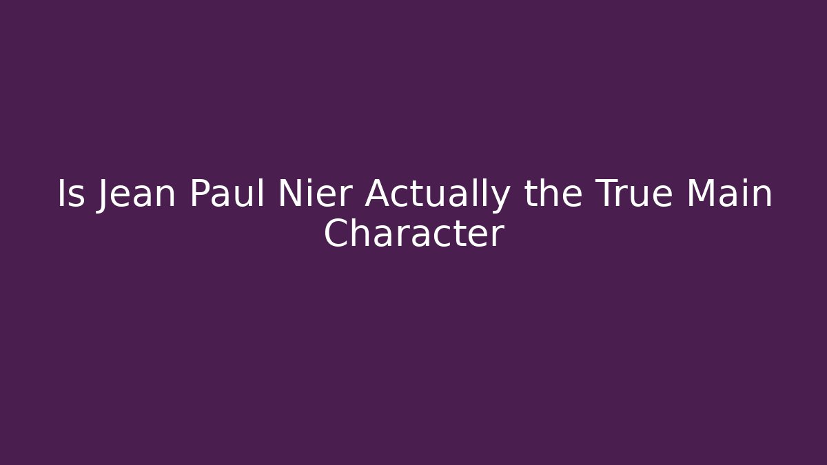 Is Jean Paul Nier Actually the True Main Character