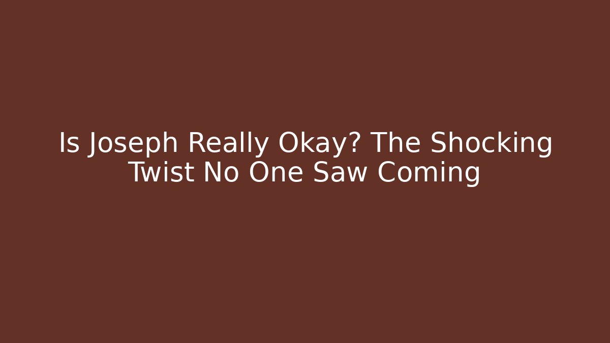 Is Joseph Really Okay? The Shocking Twist No One Saw Coming