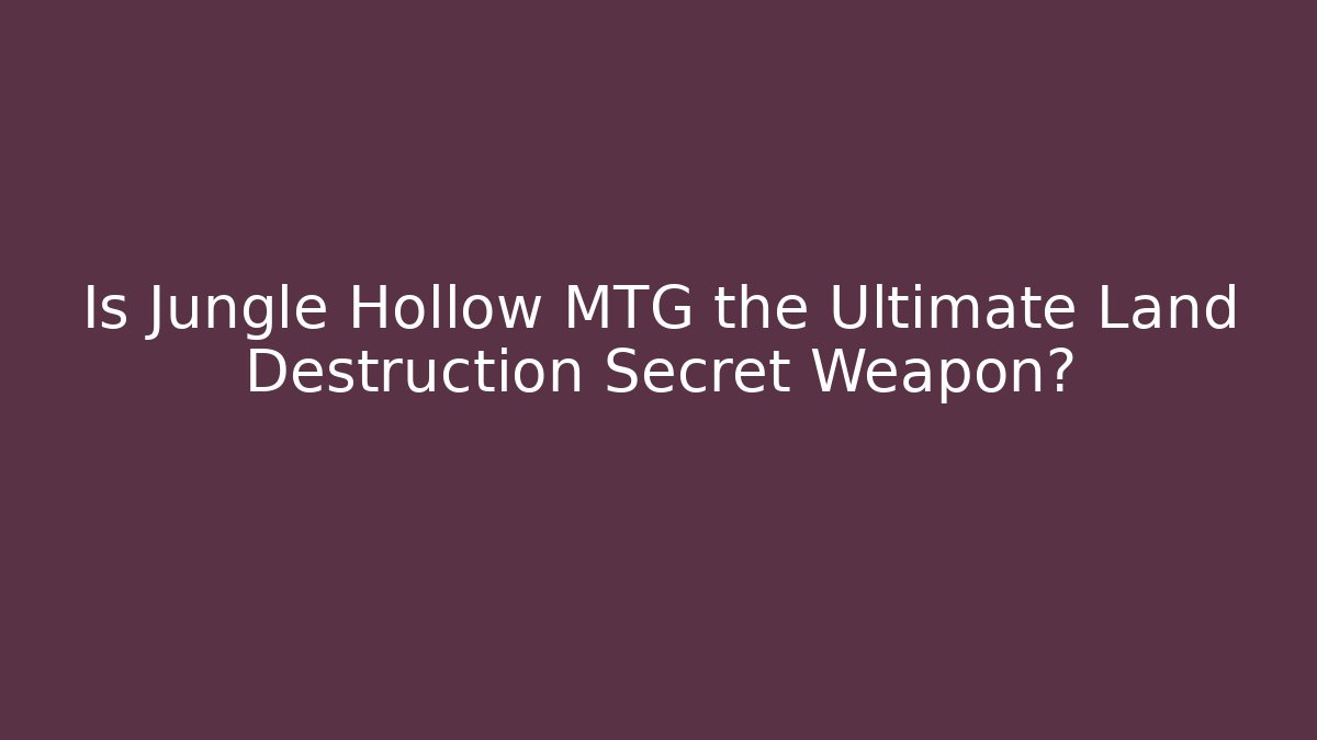 Is Jungle Hollow MTG the Ultimate Land Destruction Secret Weapon?