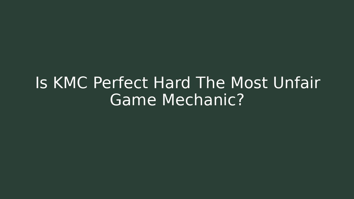 Is KMC Perfect Hard The Most Unfair Game Mechanic?