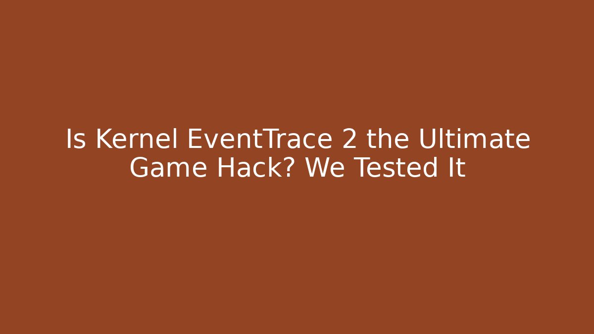 Is Kernel EventTrace 2 the Ultimate Game Hack? We Tested It