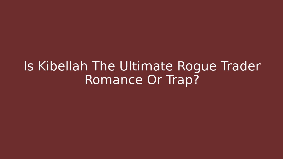 Is Kibellah The Ultimate Rogue Trader Romance Or Trap?
