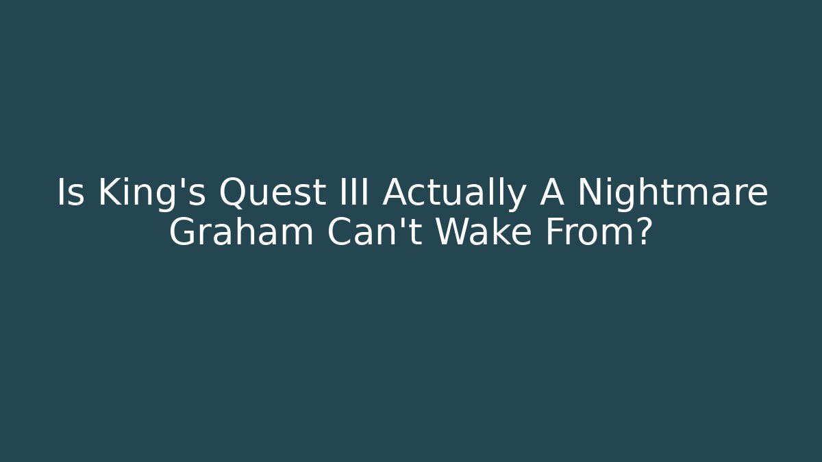 Is King's Quest III Actually A Nightmare Graham Can't Wake From?