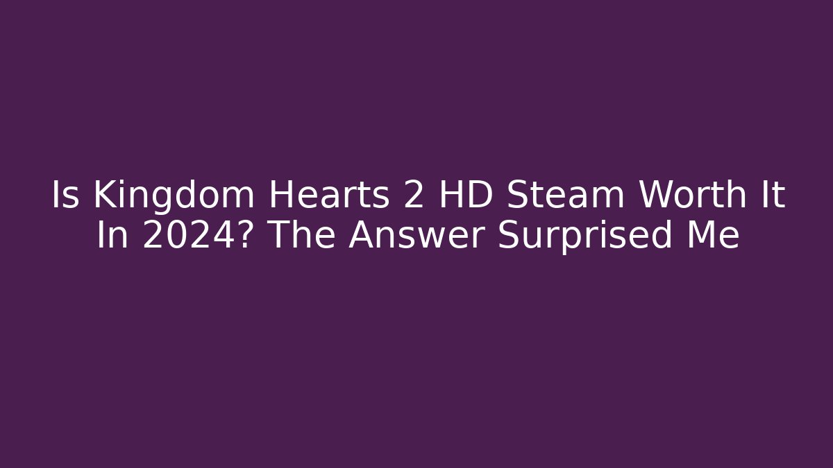 Is Kingdom Hearts 2 HD Steam Worth It In 2024? The Answer Surprised Me