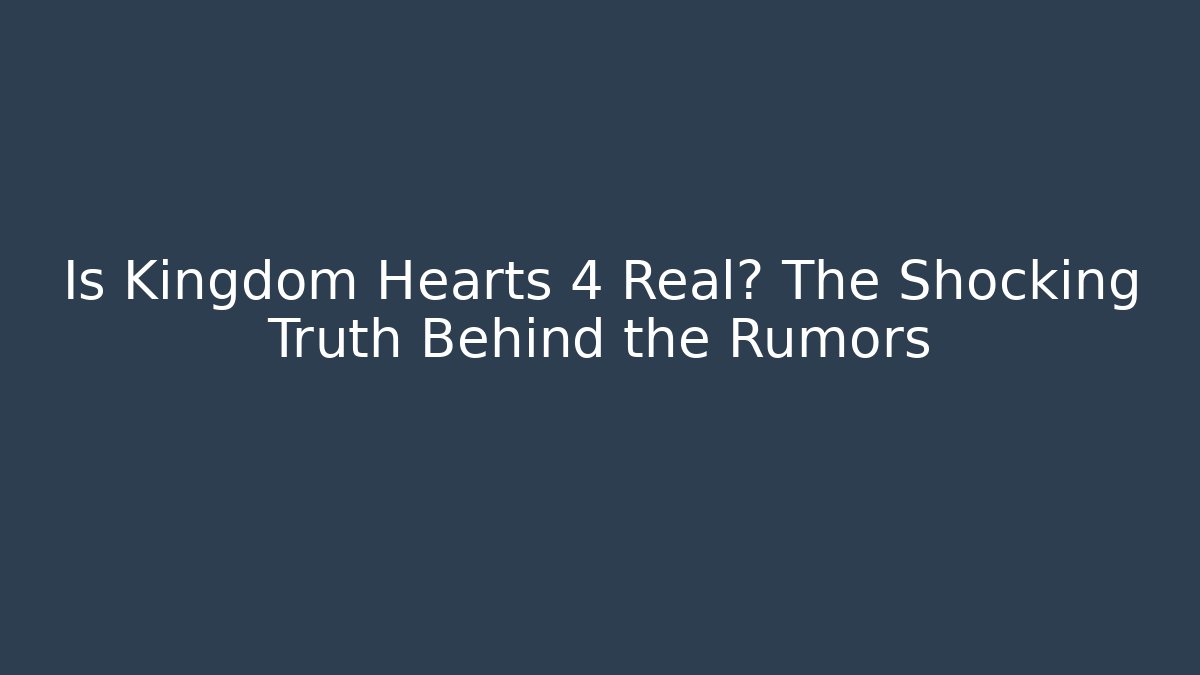 Is Kingdom Hearts 4 Real? The Shocking Truth Behind the Rumors