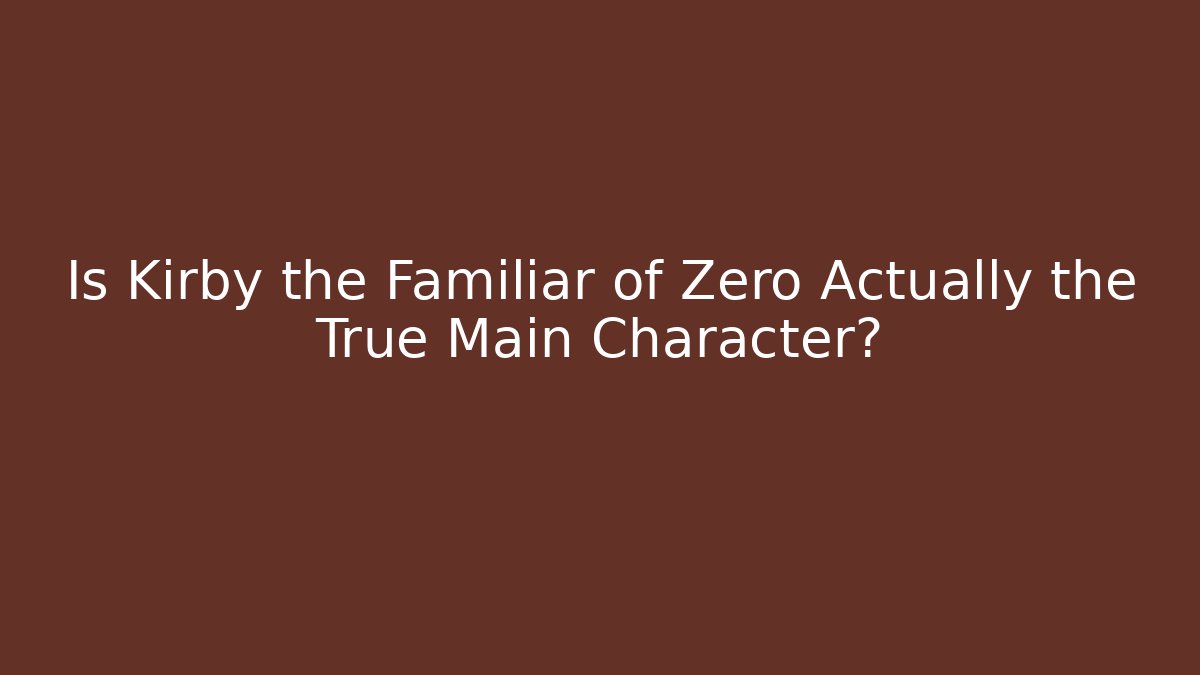 Is Kirby the Familiar of Zero Actually the True Main Character?