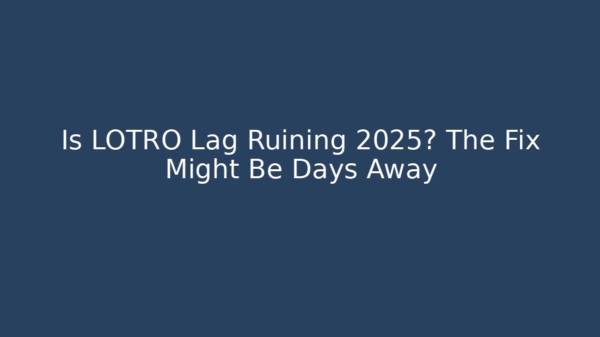 Is LOTRO Lag Ruining 2025? The Fix Might Be Days Away