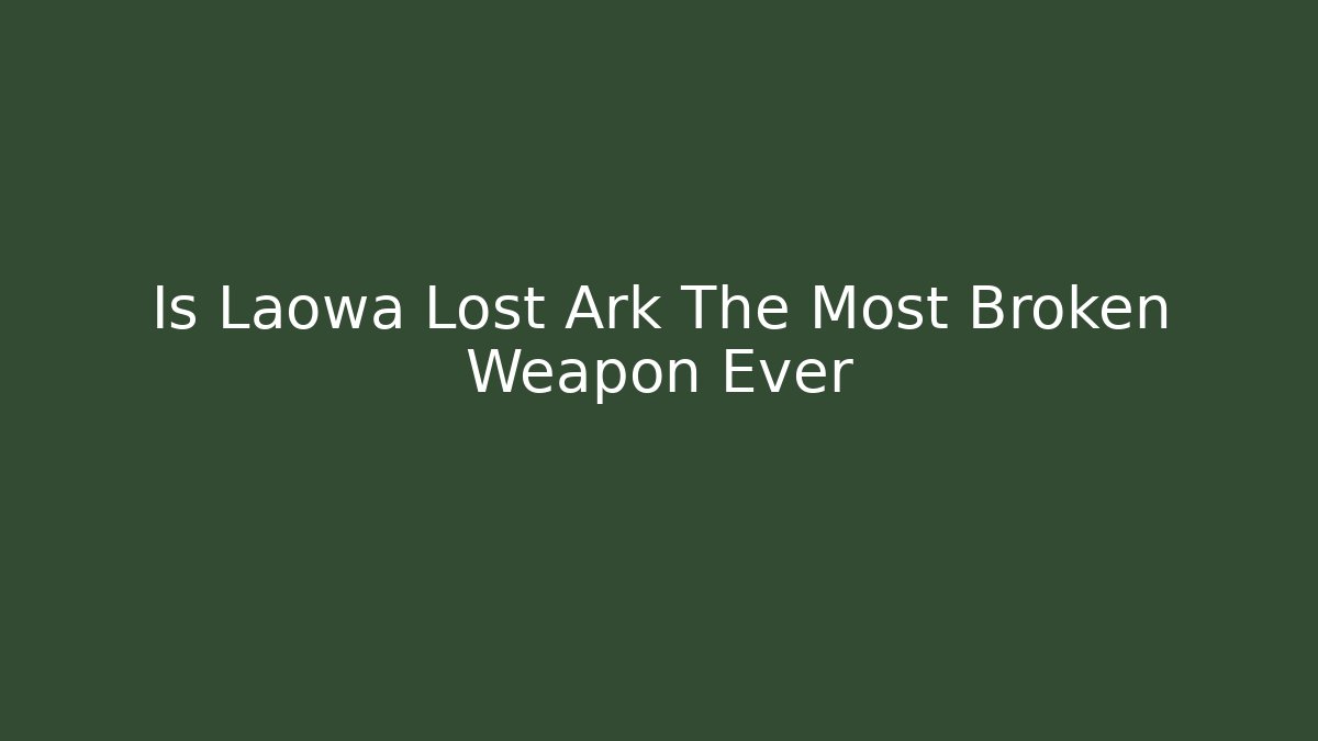 Is Laowa Lost Ark The Most Broken Weapon Ever - Celivion