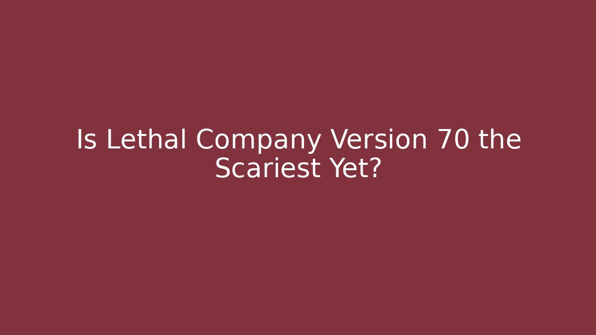 Is Lethal Company Version 70 the Scariest Yet?