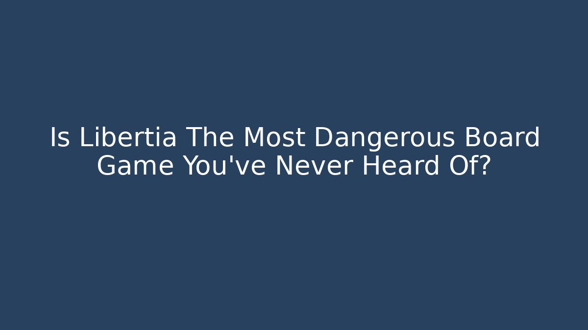 Is Libertia The Most Dangerous Board Game You've Never Heard Of?