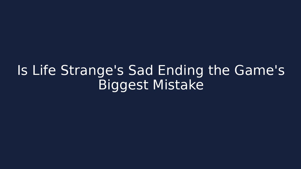 Is Life Strange's Sad Ending the Game's Biggest Mistake