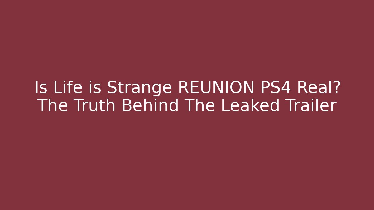 Is Life is Strange REUNION PS4 Real? The Truth Behind The Leaked Trailer
