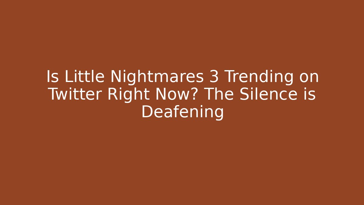 Is Little Nightmares 3 Trending on Twitter Right Now? The Silence is Deafening