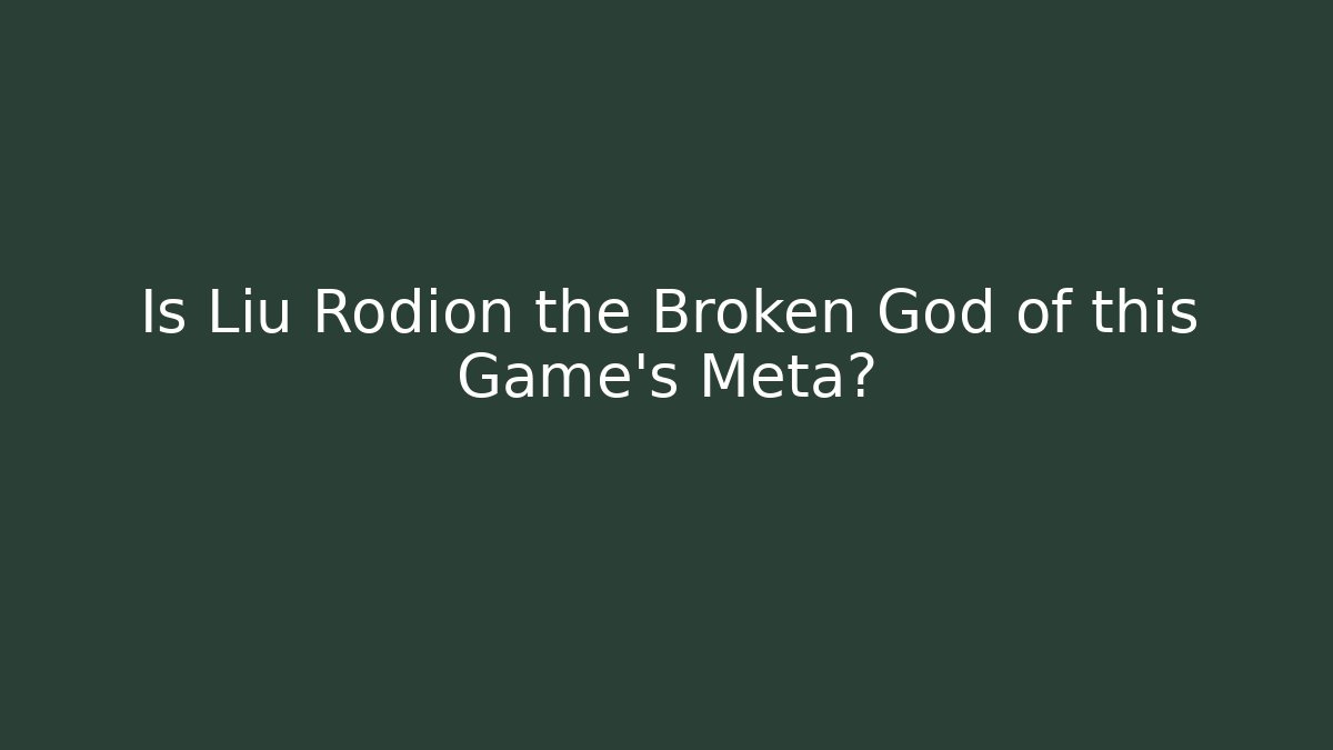 Is Liu Rodion the Broken God of this Game's Meta?