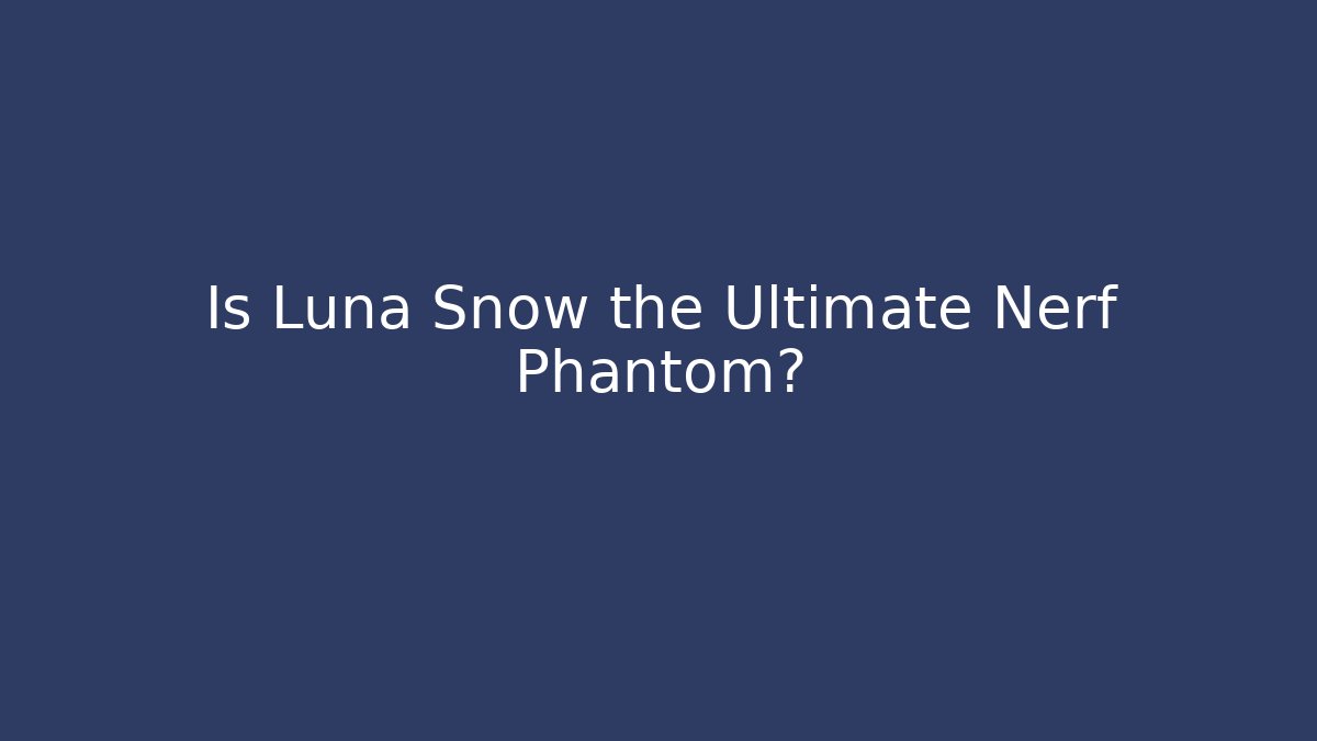 Is Luna Snow the Ultimate Nerf Phantom?