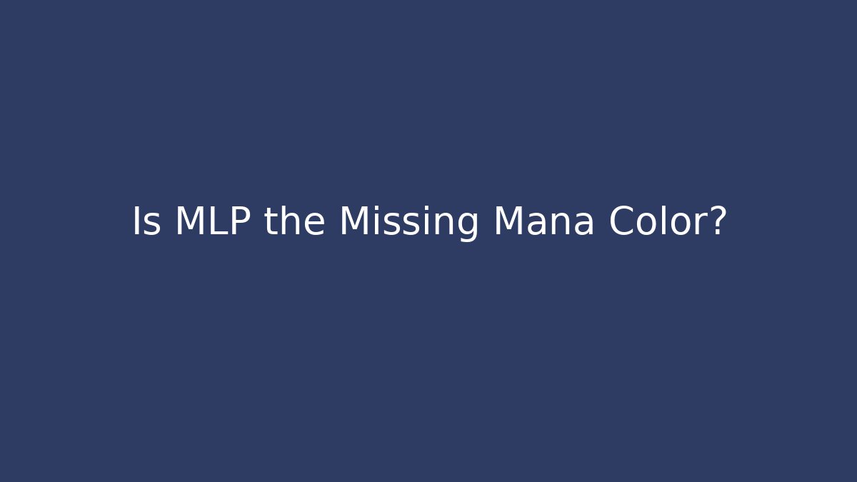 Is MLP the Missing Mana Color?