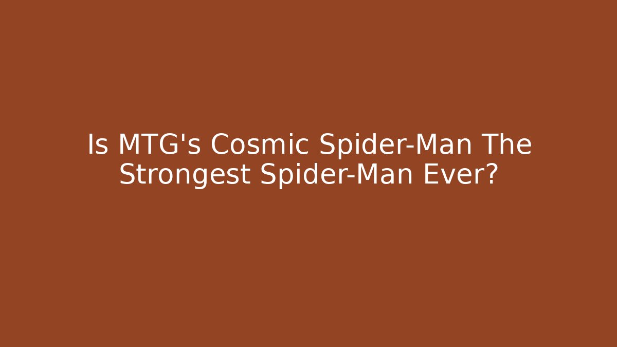 Is MTG's Cosmic Spider-Man The Strongest Spider-Man Ever?