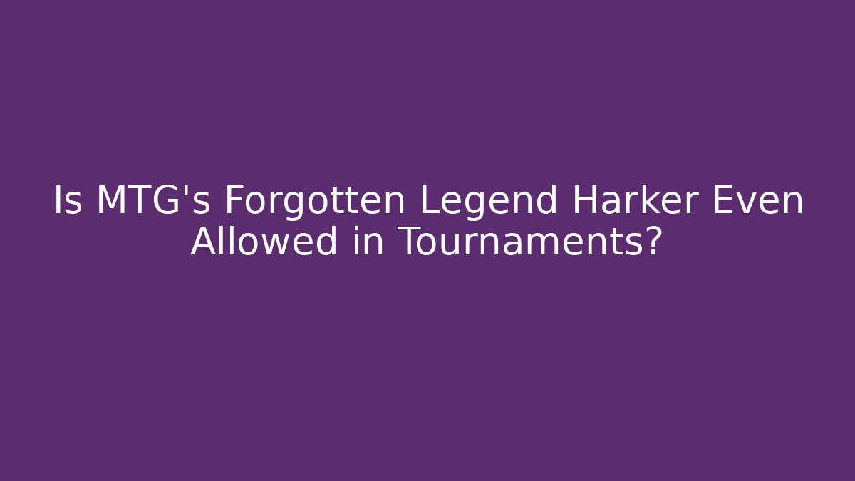 Is MTG's Forgotten Legend Harker Even Allowed in Tournaments? - Celivion